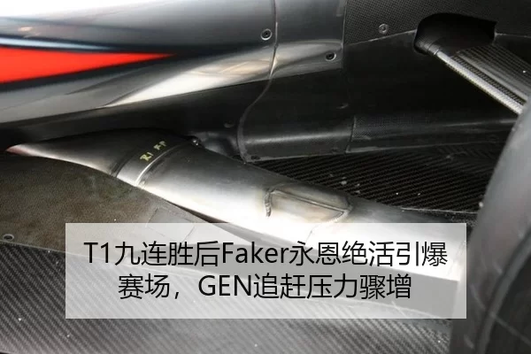 T1九连胜后Faker永恩绝活引爆赛场，GEN追赶压力骤增