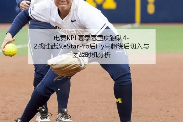 电竞KPL夏季赛重庆狼队4-2战胜武汉eStarPro后Fly马超绕后切入与团战时机分析